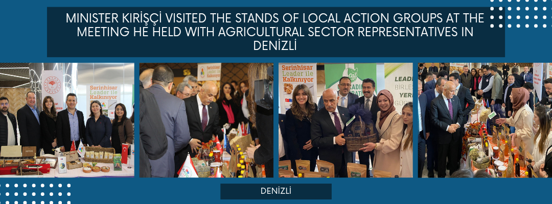 MINISTER KIRİŞÇİ VISITED THE STANDS OF LOCAL ACTION GROUPS AT THE MEETING HE HELD WITH AGRICULTURAL SECTOR REPRESENTATIVES IN DENİZLİ