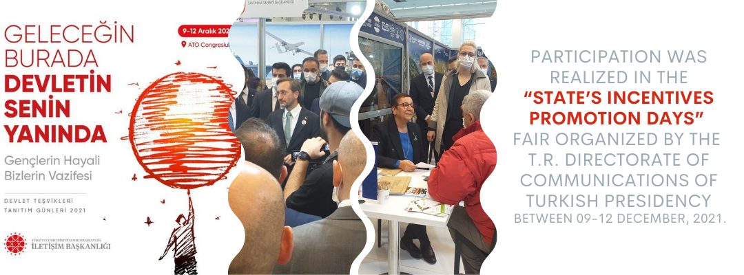 PARTICIPATION WAS REALIZED IN THE “STATE’S INCENTIVES PROMOTION DAYS” FAIR ORGANIZED BY THE T.R. DIRECTORATE OF COMMUNICATIONS OF TURKISH PRESIDENCY BETWEEN 09-12 DECEMBER, 2021.